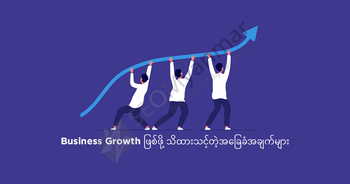 Business Growth ဖြစ်ဖို့ သိထားသင့်တဲ့အခြေခံအချက်များ